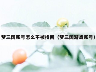 梦三国账号怎么不被找回（梦三国游戏账号）