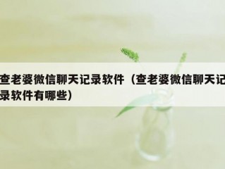 查老婆微信聊天记录软件（查老婆微信聊天记录软件有哪些）