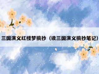 三国演义红楼梦摘抄（读三国演义摘抄笔记）