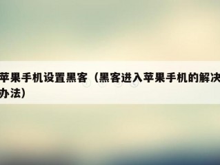 苹果手机设置黑客（黑客进入苹果手机的解决办法）