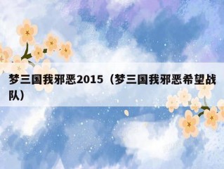 梦三国我邪恶2015（梦三国我邪恶希望战队）