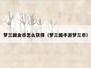 梦三国金币怎么获得（梦三国手游梦三币）