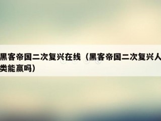 黑客帝国二次复兴在线（黑客帝国二次复兴人类能赢吗）