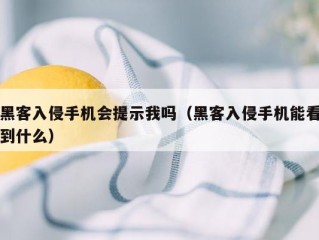 黑客入侵手机会提示我吗（黑客入侵手机能看到什么）