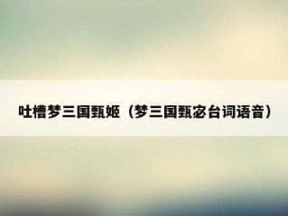 吐槽梦三国甄姬（梦三国甄宓台词语音）