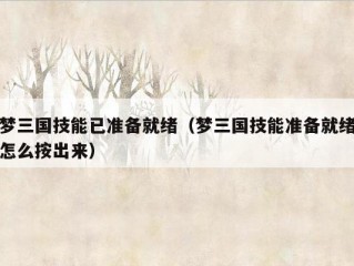 梦三国技能已准备就绪（梦三国技能准备就绪怎么按出来）