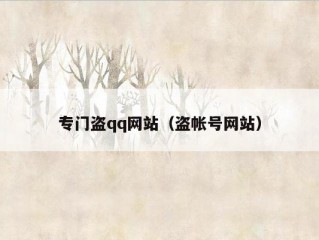 专门盗qq网站（盗帐号网站）