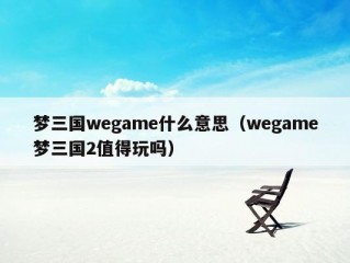 梦三国wegame什么意思（wegame梦三国2值得玩吗）