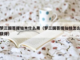 梦三国菩提仙木什么用（梦三国菩提仙枝怎么获得）