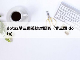 dota2梦三国英雄对照表（梦三国 dota）