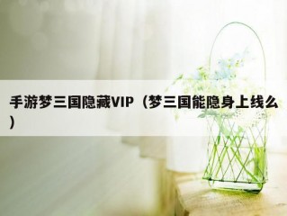 手游梦三国隐藏VIP（梦三国能隐身上线么）