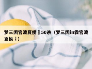 梦三国官渡夏侯惇50杀（梦三国in霸官渡夏侯惇）