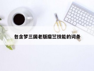 包含梦三国老版糜竺技能的词条