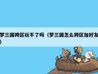 梦三国跨区玩不了吗（梦三国怎么跨区加好友）