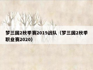 梦三国2秋季赛2019战队（梦三国2秋季职业赛2020）