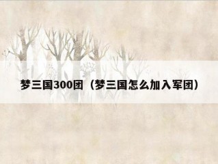 梦三国300团（梦三国怎么加入军团）