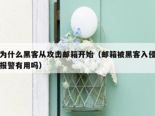 为什么黑客从攻击邮箱开始（邮箱被黑客入侵报警有用吗）