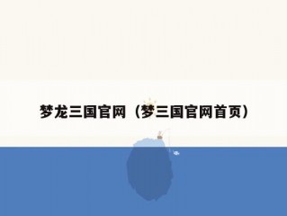 梦龙三国官网（梦三国官网首页）