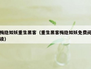 梅隐如妖重生黑客（重生黑客梅隐如妖免费阅读）