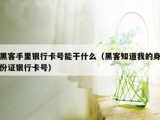 黑客手里银行卡号能干什么（黑客知道我的身份证银行卡号）