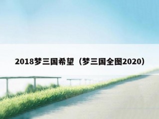 2018梦三国希望（梦三国全图2020）