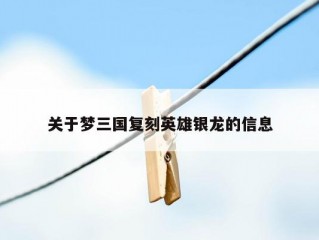 关于梦三国复刻英雄银龙的信息