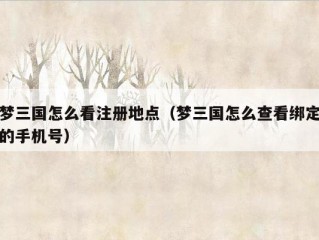 梦三国怎么看注册地点（梦三国怎么查看绑定的手机号）