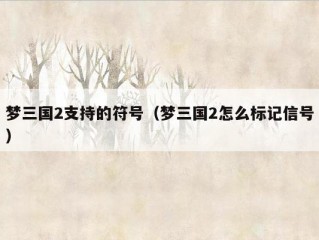 梦三国2支持的符号（梦三国2怎么标记信号）