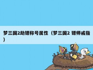 梦三国2劫镖称号属性（梦三国2 镖师戒指）