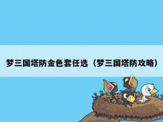 梦三国塔防金色套任选（梦三国塔防攻略）