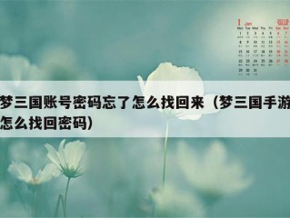 梦三国账号密码忘了怎么找回来（梦三国手游怎么找回密码）