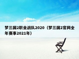 梦三国2职业战队2020（梦三国2官网全年赛事2021年）