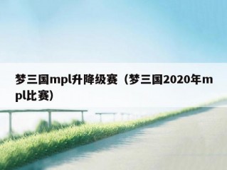 梦三国mpl升降级赛（梦三国2020年mpl比赛）