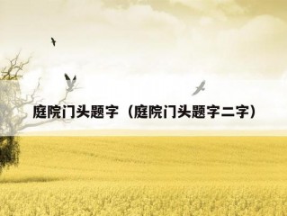 庭院门头题字（庭院门头题字二字）