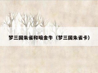 梦三国朱雀和暗金牛（梦三国朱雀卡）