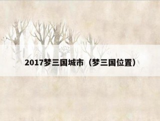 2017梦三国城市（梦三国位置）