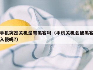 手机突然关机是有黑客吗（手机关机会被黑客入侵吗?）