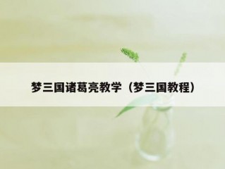 梦三国诸葛亮教学（梦三国教程）