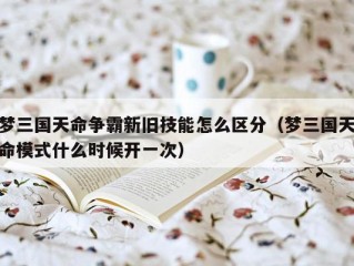 梦三国天命争霸新旧技能怎么区分（梦三国天命模式什么时候开一次）