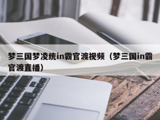 梦三国梦凌统in霸官渡视频（梦三国in霸官渡直播）