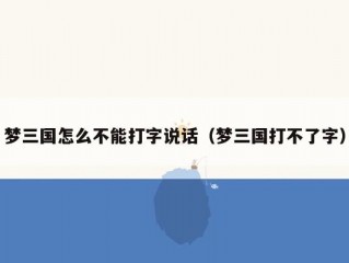 梦三国怎么不能打字说话（梦三国打不了字）