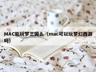 MAC能玩梦三国么（mac可以玩梦幻西游吗）