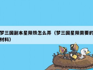 梦三国副本星陨铁怎么弄（梦三国星陨需要的材料）