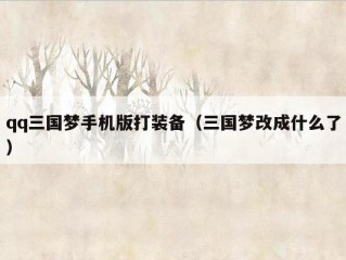 qq三国梦手机版打装备（三国梦改成什么了）