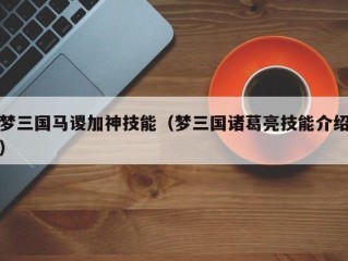 梦三国马谡加神技能（梦三国诸葛亮技能介绍）