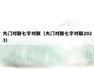 大门对联七字对联（大门对联七字对联2023）