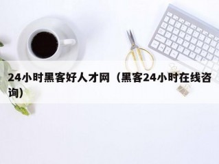 24小时黑客好人才网（黑客24小时在线咨询）