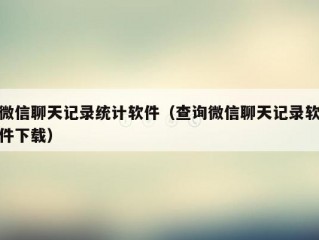 微信聊天记录统计软件（查询微信聊天记录软件下载）