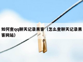 如何查qq聊天记录黑客（怎么查聊天记录黑客网站）