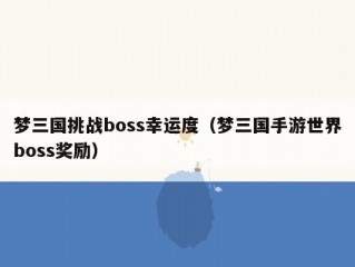 梦三国挑战boss幸运度（梦三国手游世界boss奖励）